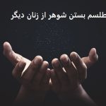 طلسم بستن شوهر از زنان دیگر |دعا برای حفظ وفاداری شوهر